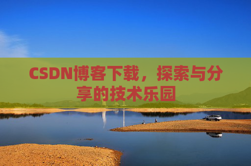 CSDN博客下载,探索与分享的技术乐园 CSDN博客下载,探索与分享的技术乐园